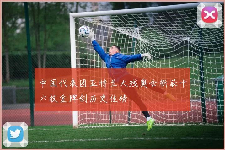 中国代表团亚特兰大残奥会斩获十六枚金牌创历史佳绩
