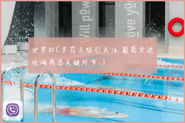 世界杯C罗罚点球引关注 葡萄牙进攻端再添关键环节_1