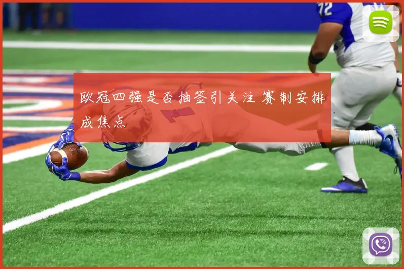 欧冠四强是否抽签引关注 赛制安排成焦点