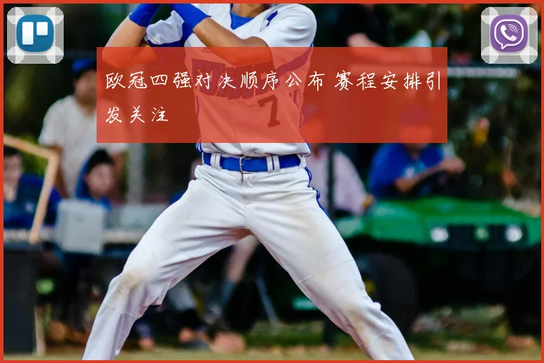 欧冠四强对决顺序公布 赛程安排引发关注