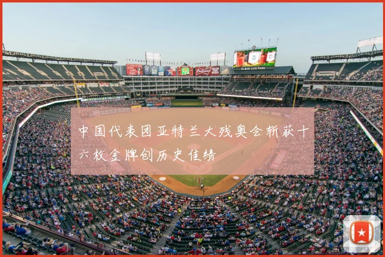 中国代表团亚特兰大残奥会斩获十六枚金牌创历史佳绩