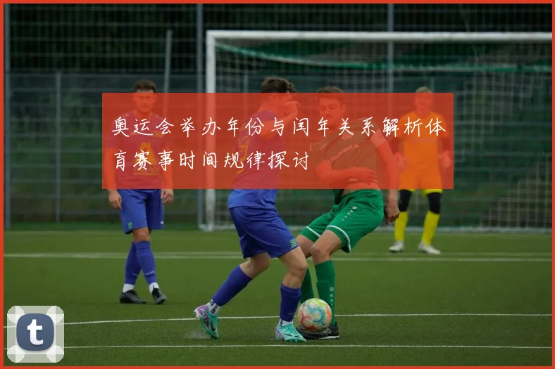 奥运会举办年份与闰年关系解析体育赛事时间规律探讨