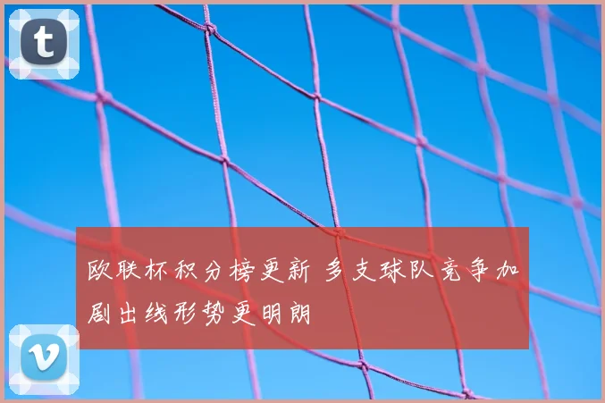 欧联杯积分榜更新 多支球队竞争加剧出线形势更明朗