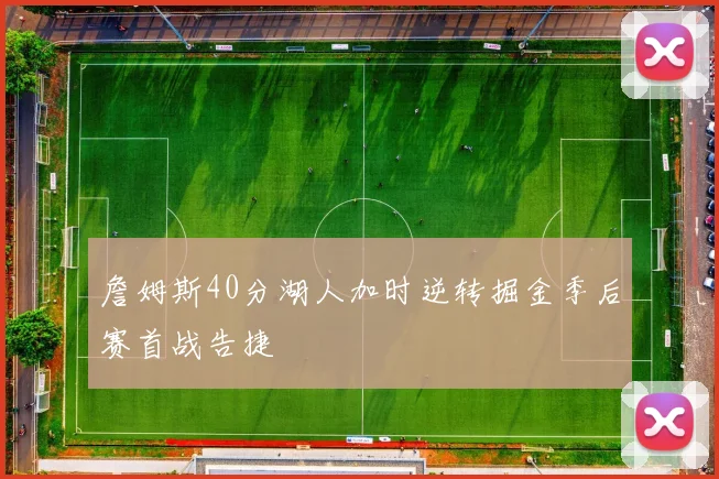 詹姆斯40分湖人加时逆转掘金季后赛首战告捷