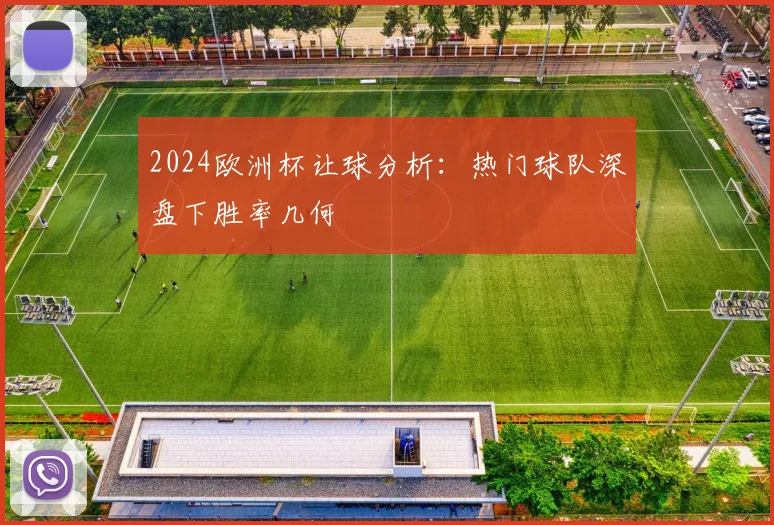 2024欧洲杯让球分析:热门球队深盘下胜率几何