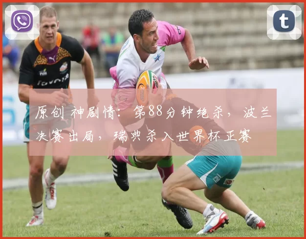 原创 神剧情：第88分钟绝杀，波兰决赛出局，瑞典杀入世界杯正赛