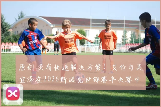 原创 没有快速解决方案！艾伦与吴宜泽在2026斯诺克世锦赛半决赛中打史上最长一局