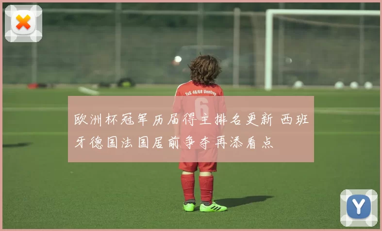 欧洲杯冠军历届得主排名更新 西班牙德国法国居前争夺再添看点