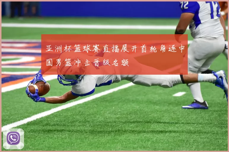 亚洲杯篮球赛直播展开首轮角逐中国男篮冲击晋级名额