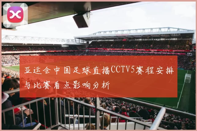 亚运会中国足球直播CCTV5赛程安排与比赛看点影响分析
