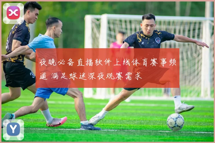 夜晚必备直播软件上线体育赛事频道 满足球迷深夜观赛需求