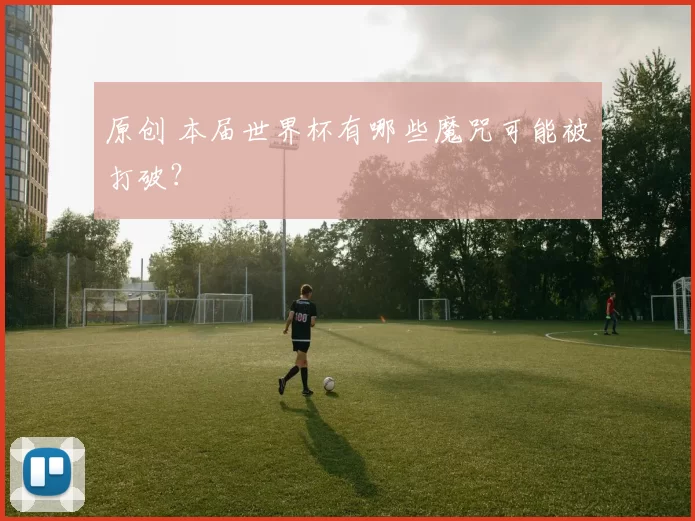 原创 本届世界杯有哪些魔咒可能被打破？