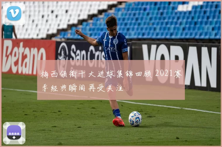 梅西领衔十大进球集锦回顾 2021赛季经典瞬间再受关注