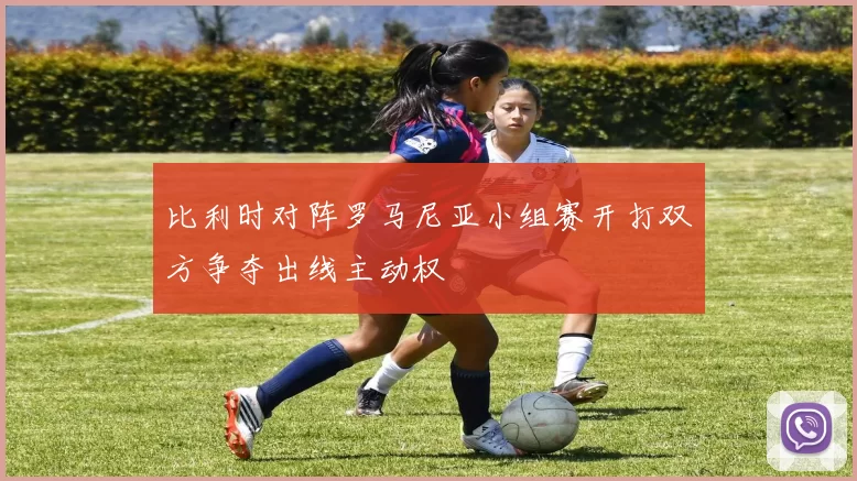 比利时对阵罗马尼亚小组赛开打双方争夺出线主动权