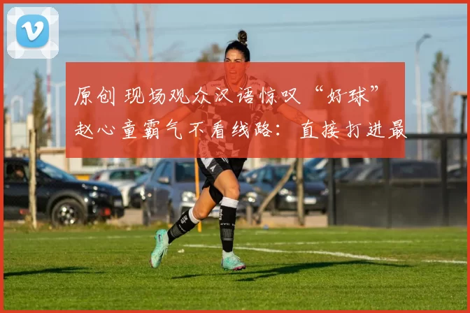 原创 现场观众汉语惊叹“好球” 赵心童霸气不看线路：直接打进最后黑球