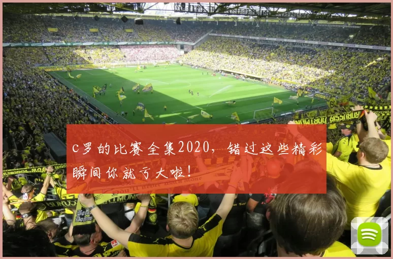 c罗的比赛全集2020,错过这些精彩瞬间你就亏大啦!