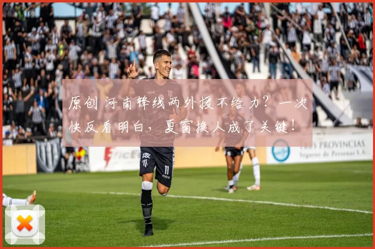 原创 河南锋线两外援不给力？一次快反看明白，夏窗换人成了关键！