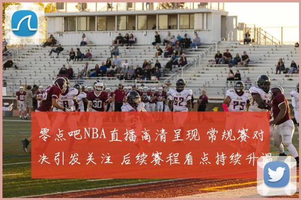 零点吧NBA直播高清呈现 常规赛对决引发关注 后续赛程看点持续升温